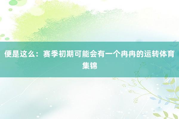 便是这么:赛季初期可能会有一个冉冉的运转体育集锦