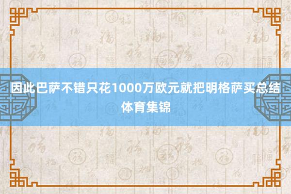因此巴萨不错只花1000万欧元就把明格萨买总结体育集锦