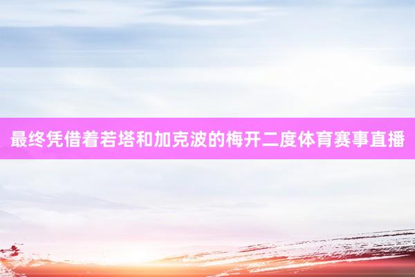 最终凭借着若塔和加克波的梅开二度体育赛事直播
