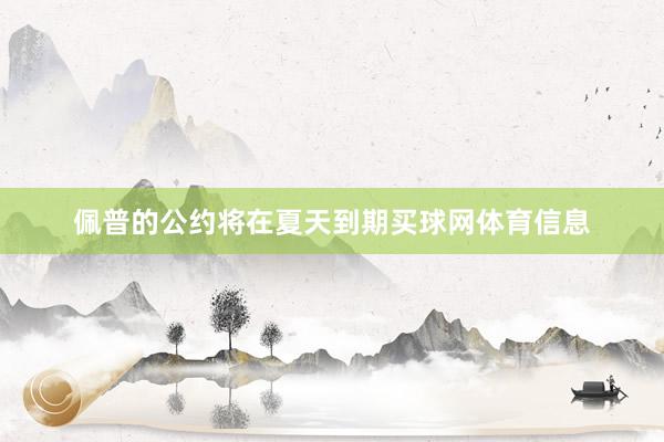 佩普的公约将在夏天到期买球网体育信息