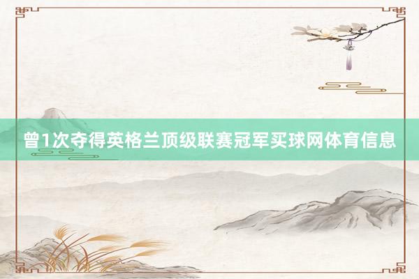 曾1次夺得英格兰顶级联赛冠军买球网体育信息