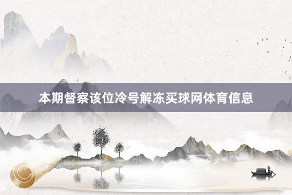 本期督察该位冷号解冻买球网体育信息