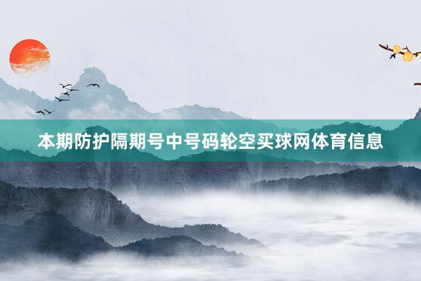 本期防护隔期号中号码轮空买球网体育信息