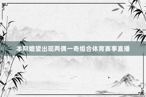 本期瞻望出现两偶一奇组合体育赛事直播
