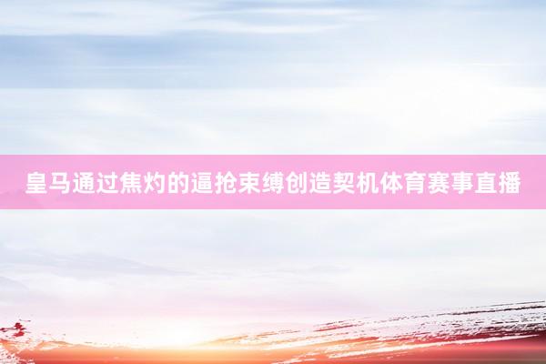 皇马通过焦灼的逼抢束缚创造契机体育赛事直播