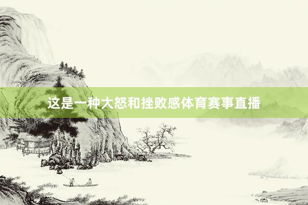 这是一种大怒和挫败感体育赛事直播