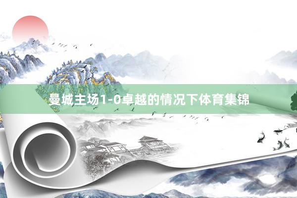 曼城主场1-0卓越的情况下体育集锦