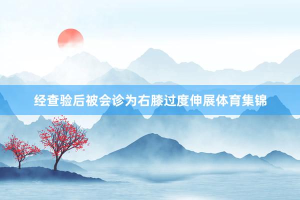 经查验后被会诊为右膝过度伸展体育集锦