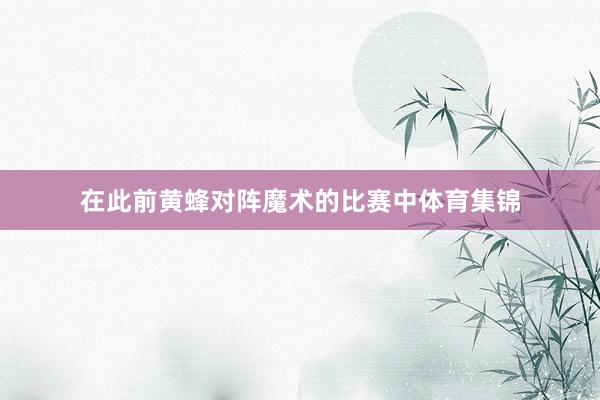 在此前黄蜂对阵魔术的比赛中体育集锦