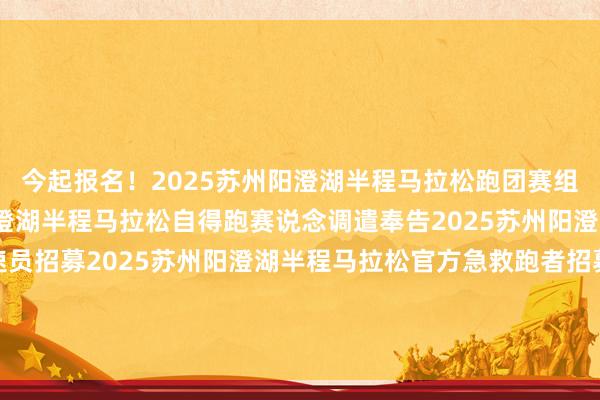 今起报名！2025苏州阳澄湖半程马拉松跑团赛组队开启！2025苏州阳澄湖半程马拉松自得跑赛说念调遣奉告2025苏州阳澄湖半程马拉松官方配速员招募2025苏州阳澄湖半程马拉松官方急救跑者招募着手：相城区体裁和旅游局裁剪：潘喆彬/阅读下一篇/复返网易首页下载网易新闻客户端买球网体育信息