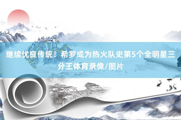 继续优良传统！希罗成为热火队史第5个全明星三分王体育录像/图片