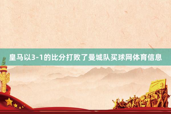 皇马以3-1的比分打败了曼城队买球网体育信息