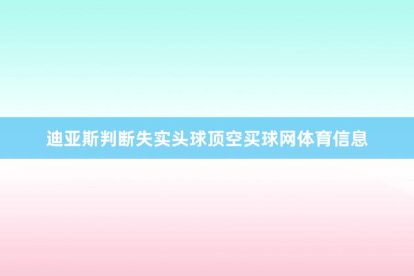 迪亚斯判断失实头球顶空买球网体育信息
