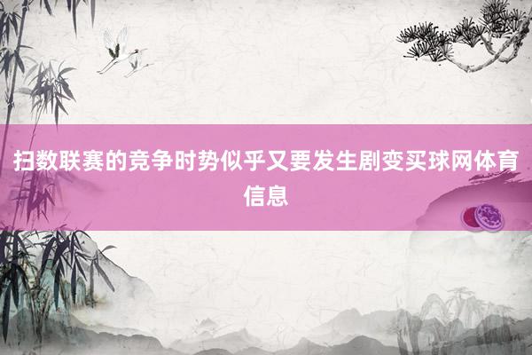 扫数联赛的竞争时势似乎又要发生剧变买球网体育信息