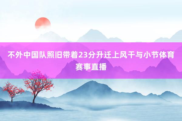 不外中国队照旧带着23分升迁上风干与小节体育赛事直播