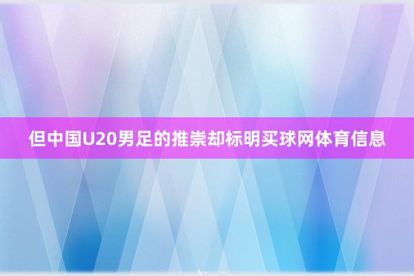 但中国U20男足的推崇却标明买球网体育信息