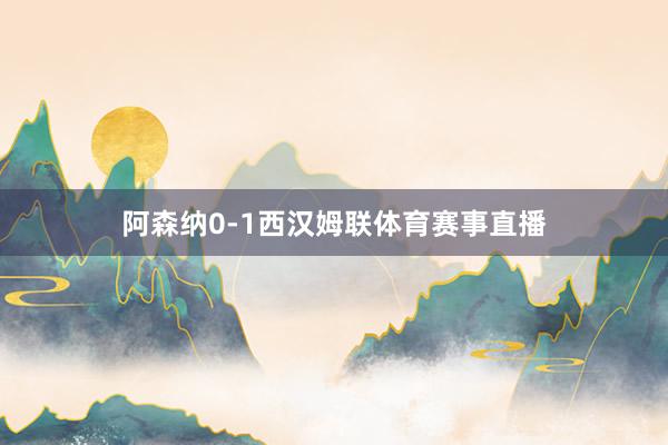 阿森纳0-1西汉姆联体育赛事直播