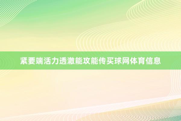 紧要端活力透澈能攻能传买球网体育信息