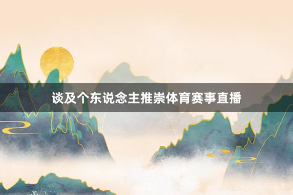 谈及个东说念主推崇体育赛事直播
