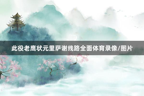 此役老鹰状元里萨谢线路全面体育录像/图片