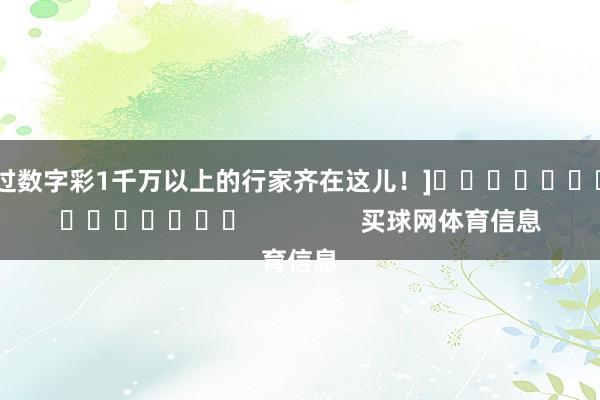 中过数字彩1千万以上的行家齐在这儿！]															                买球网体育信息