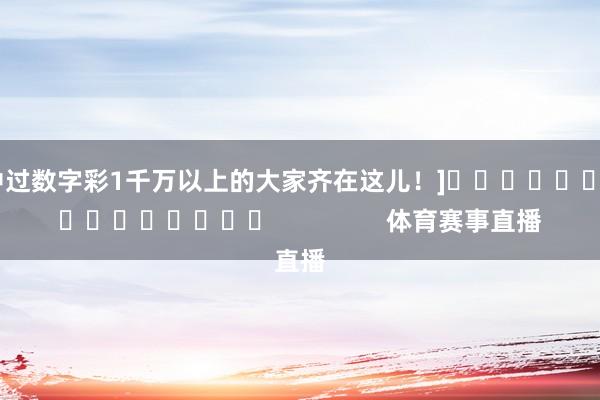中过数字彩1千万以上的大家齐在这儿！]　　															                体育赛事直播