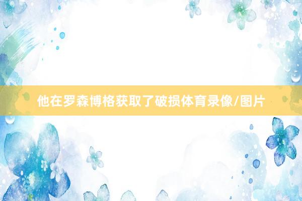 他在罗森博格获取了破损体育录像/图片
