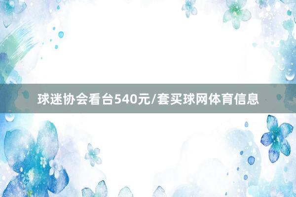 球迷协会看台540元/套买球网体育信息