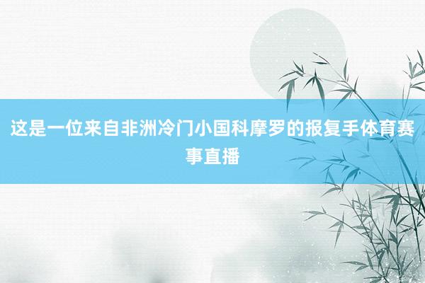 这是一位来自非洲冷门小国科摩罗的报复手体育赛事直播