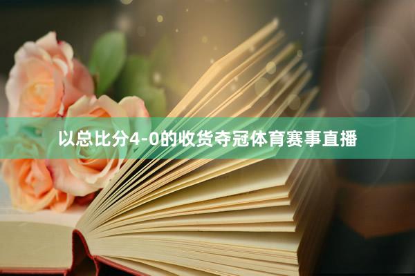 以总比分4-0的收货夺冠体育赛事直播