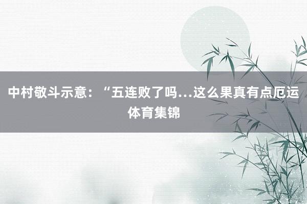 中村敬斗示意：“五连败了吗…这么果真有点厄运体育集锦