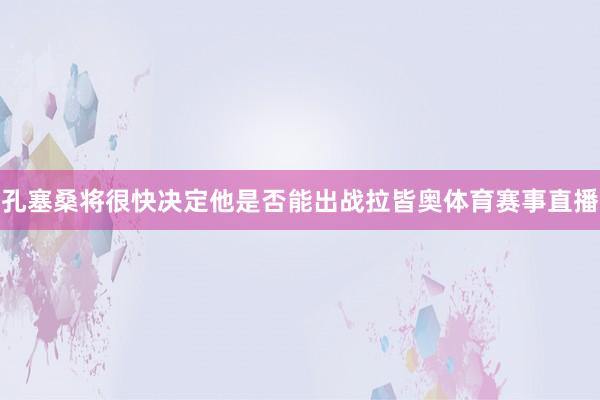 孔塞桑将很快决定他是否能出战拉皆奥体育赛事直播