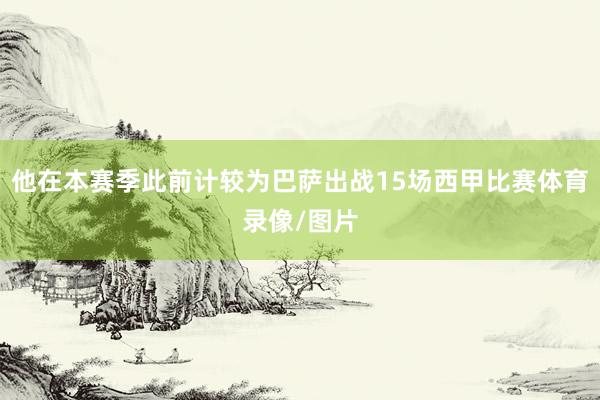 他在本赛季此前计较为巴萨出战15场西甲比赛体育录像/图片