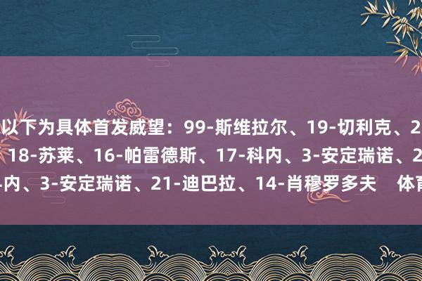 以下为具体首发威望：99-斯维拉尔、19-切利克、23-曼奇尼、5-恩迪卡、18-苏莱、16-帕雷德斯、17-科内、3-安定瑞诺、21-迪巴拉、14-肖穆罗多夫    体育集锦
