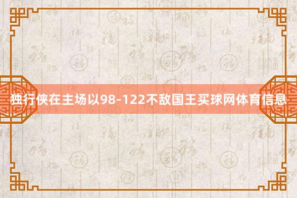 独行侠在主场以98-122不敌国王买球网体育信息