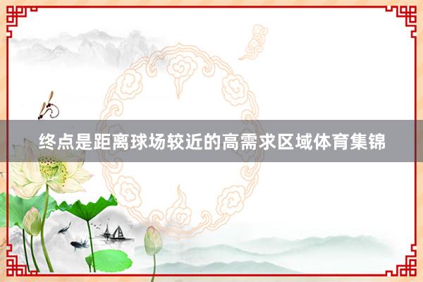 终点是距离球场较近的高需求区域体育集锦
