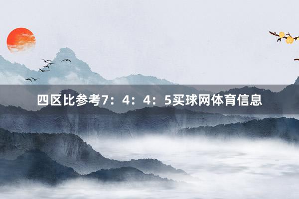 四区比参考7：4：4：5买球网体育信息