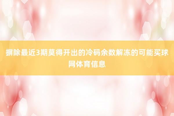摒除最近3期莫得开出的冷码余数解冻的可能买球网体育信息