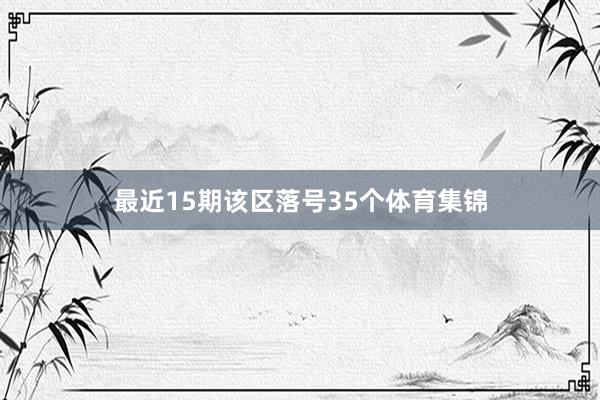 最近15期该区落号35个体育集锦