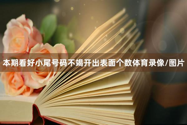 本期看好小尾号码不竭开出表面个数体育录像/图片