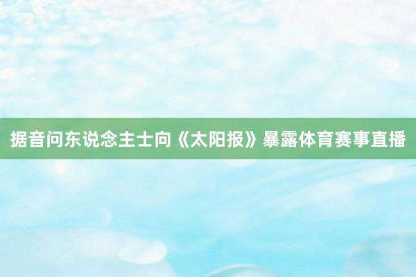 据音问东说念主士向《太阳报》暴露体育赛事直播
