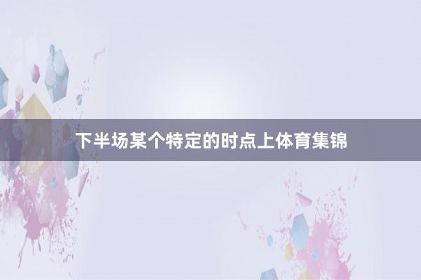 下半场某个特定的时点上体育集锦