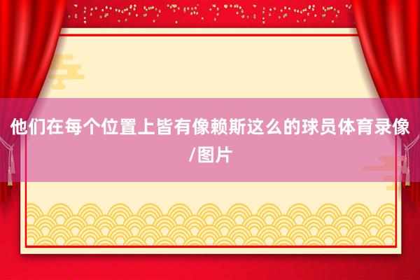他们在每个位置上皆有像赖斯这么的球员体育录像/图片